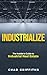 Industrialize: The Insider's Guide to Industrial Real Estate
