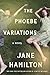 The Phoebe Variations by Jane Hamilton The Phoebe Variations by Jane Hamilton