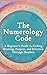 The Numerology Code: A Beginner's Guide to Finding Meaning, Purpose, and Direction Through Numbers