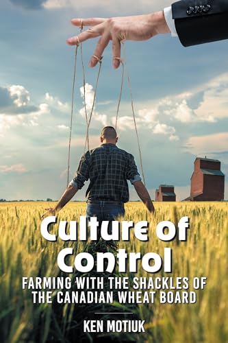 Culture of Control: Farming With the Shackles of the Canadian Wheat Board (Kindle Edition)