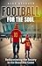 Football for the Soul: Rediscovering the Beauty in the Beautiful Game