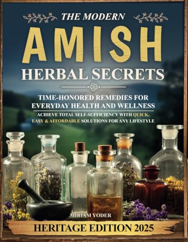 The Modern Amish Herbal Secrets: Time-Honored Remedies for Everyday Health and Wellness | Achieve Total Self-Sufficiency with Quick, Easy & Affordable Solutions for Any Lifestyle (Paperback)