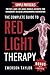 The Complete Guide to Red Light Therapy: Simple Protocols to Understand RLT (red light therapy) and Near-Infrared Light Therapy for Face & Body, Anti-Aging, Wrinkles, Arthritis, Pain Management