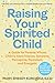 Raising Your Spirited Child, Fourth Edition: An Updated and Modern Edition of the Classic Parenting Guide