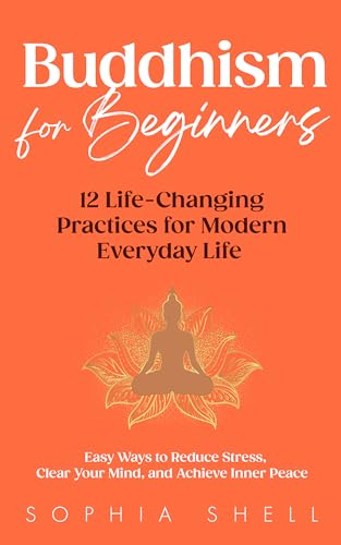 Buddhism for Beginners : 12 Life-Changing Practices for Modern Everyday Life - Easy Ways to Reduce Stress, Clear Your Mind, and Achieve Inner Peace (Mindful Living Path Book 1)