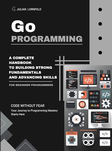 Go Programming: A Complete Handbook to Building Strong Fundamentals and Advancing Skills (Kindle Edition)
