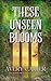 These Unseen Blooms: A Cozy Epic Romantasy (The Rendworld Trilogy Book 2)