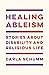 Healing Ableism: Stories About Disability and Religious Life