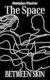 The Space Between Skin by Madelyn Fischer