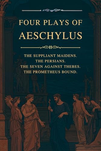 Four Plays of Aeschylus: The Suppliant Maidens. The Persians. The Seven Against Thebes. The Prometheus Bound.