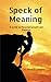 Speck of Meaning: A Guide to Personal Growth and Purpose