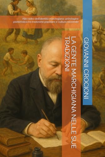 LA GENTE MARCHIGIANA NELLE SUE TRADIZIONI: Alle radici dell’identità marchigiana: un’indagine pionieristica tra tradizione popolare e cultura nazionale (Italian Edition)