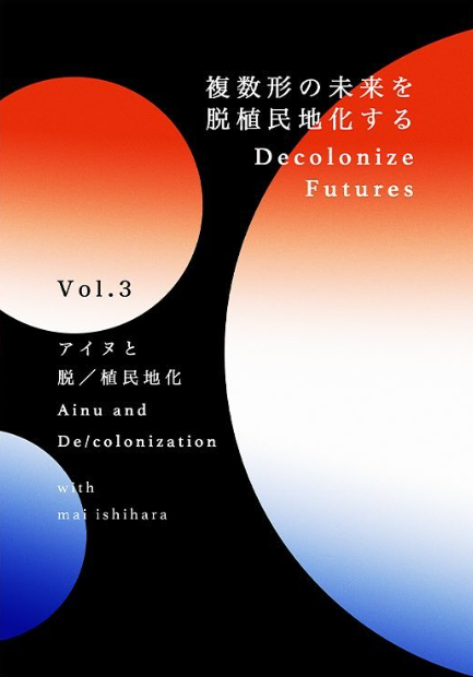 Decolonize Futures Vol. 3 アイヌと脱／植民地化 “Ainu and De/Colonization"