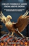 Create Yourself Anew From Above Down: By CHOOSING Who and What YOU Prefer to Be in this Multiverse of ALL POSSIBILITIES Create Yourself Anew From Above Down: By CHOOSING Who and What YOU Prefer to Be in this Multiverse of ALL POSSIBILITIES
