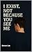 I Exist, Not Because You Se...