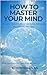 How To Master Your Mind: A ...