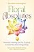 Floral Absolutes: Aromatic Healing for the Physical, Emotional, and Energy Body