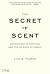 The Secret of Scent: Adventures in Perfume and the Science of Smell