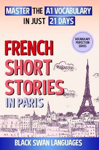 French Short Stories in Paris: Master the A1 Vocabulary in Just 21 Days (French Language - Vocabulary Perfection Series)
