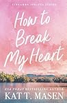How to Break My Heart by Kat T. Masen