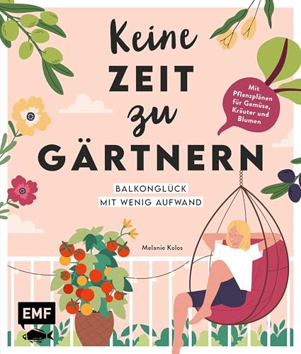 Keine Zeit zu gärtnern – Balkonglück mit wenig Aufwand: Mit Pflanzplänen und Porträts von Gemüse, Kräutern und insektenfreundlichen Blumen | Schnell und ... Blumen- und Gemüseparadies (German Edition)
