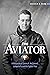The Aviator: A Biography of James R. McConnell, Lafayette Escadrille Fighter Pilot
