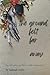 The Ground Felt Far Away: the cultivation of a dirty, rough, inelegant joy