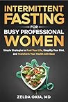 Intermittent Fasting for Busy Professional Women: Simple Strategies to Fuel Your Life, Simplify Your Diet, and Transform Your Health with Ease