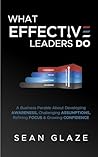 What Effective Leaders DO: A Business Parable about Developing Awareness, Challenging Assumptions, Refining Focus, and Growing Confidence