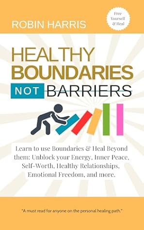 Healthy Boundaries Not Barriers: Learn to use Boundaries & Heal Beyond them: Unblock your energy, inner peace, self-worth, healthy relationships, emotional freedom and more.