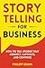Storytelling for Business: How to Tell Stories that Connect, Captivate, and Convince (Business Communication Skills)
