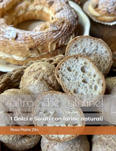altro che glutine! Dolci & Salati con 'farine naturali' (altro che glutine! ricette con 'farine naturali' senza glutine) (Italian Edition)