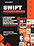 Swift Programming: A Detailed Guide to Learning Essential Concepts and Mastering Advanced Techniques
