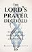 The Lord's Prayer Decoded: Unlocking a Life of Purpose and Freedom