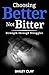 Choosing Better, Not Bitter by Bailey Clay Choosing Better, Not Bitter by Bailey Clay