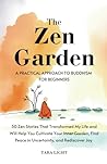 The Zen Garden: A Practical Approach to Buddhism For Beginners. 50 Zen Stories That Transformed My Life and Will Help You Cultivate Your Inner Garden, Find Peace in Uncertainty, and Rediscover Joy