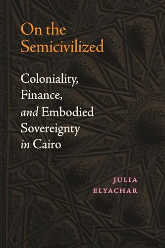 On the Semicivilized: Coloniality, Finance, and Embodied Sovereignty in Cairo (Hardcover)