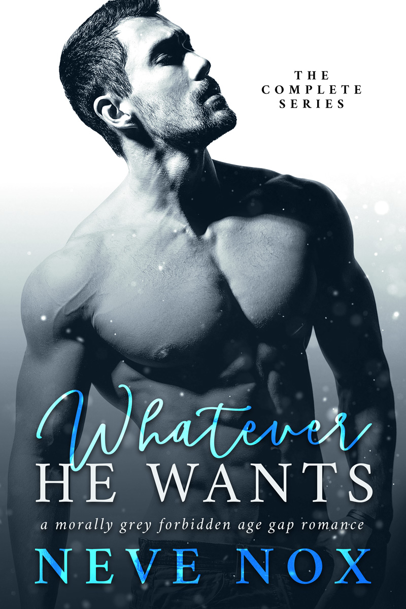 Whatever He Wants - The Complete Series: A Morally Grey Forbidden Age Gap Romance (His To Claim)