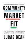 Community Market Fit : The Blueprint for Building Unstoppable Communities