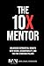 The 10 X Mentor: Unlocking ...