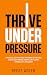 THRIVE UNDER PRESSURE: A Pr...