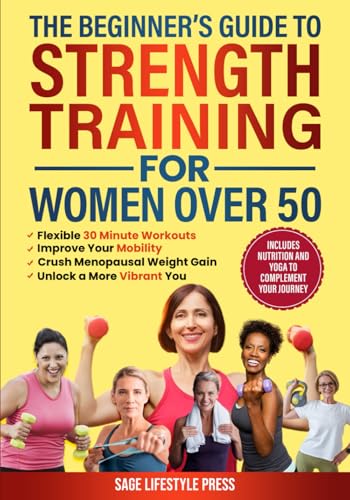 The Beginner's Guide To Strength Training for Women Over 50: Flexible 30 Minute Workouts, Improve Your Mobility, Crush Menopausal Weight Gain and ... Guide to Strength, Wellness & Vitality) (Paperback)