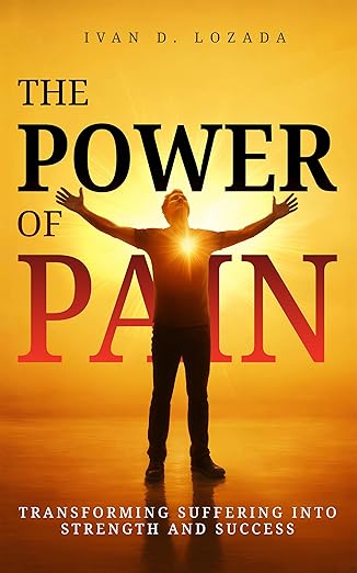 The Power of Pain: Transforming Suffering into Strength and Success