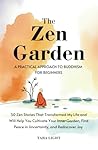 The Zen Garden: A Practical Approach to Buddhism For Beginners. 50 Zen Stories That Transformed My Life and Will Help You Cultivate Your Inner Garden, Find Peace in Uncertainty, and Rediscover Joy