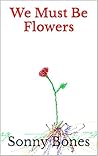 We Must Be Flowers
