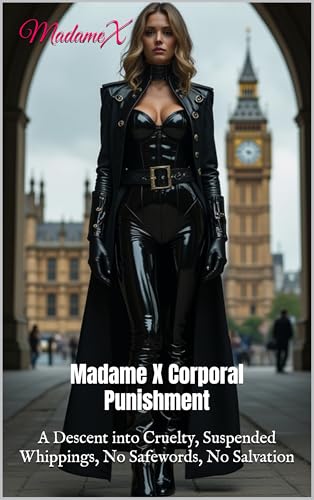 Madame X Corporal Punishment: A Descent into Cruelty, Suspended Whippings, No Safewords, No Salvation (Kindle Edition)