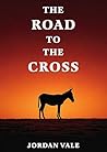 The Road to the Cross: A Holy Week Devotional Through the Suffering and Glory of Jesus