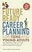 Future Ready Career Planning for Teens and Young Adults: Easy Strategies to Discover Your Strengths, Define Your Path, and Balance Passion with Purpose