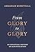 From Glory to Glory by Abraham Kuruvilla From Glory to Glory by Abraham Kuruvilla