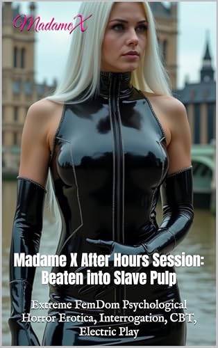 Madame X After Hours Session: Beaten into Slave Pulp: Extreme FemDom Psychological Horror Erotica, Interrogation, CBT, Electric Play (Kindle Edition)